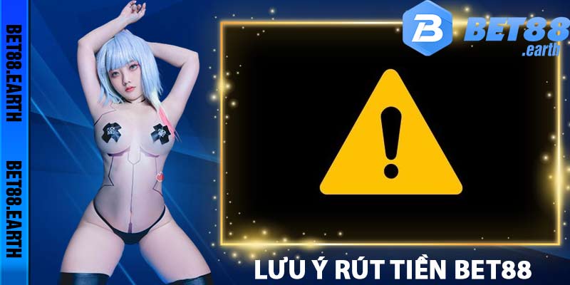 Lưu ý mà các bạn cần biết khi thực hiện rút tiền Bet88